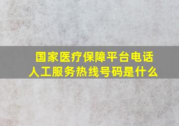 国家医疗保障平台电话人工服务热线号码是什么