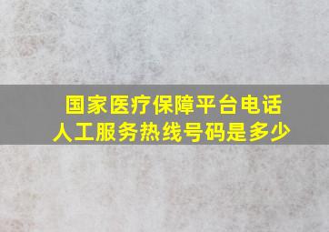 国家医疗保障平台电话人工服务热线号码是多少