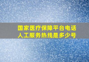 国家医疗保障平台电话人工服务热线是多少号