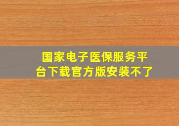 国家电子医保服务平台下载官方版安装不了