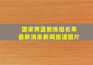 国家男篮教练组名单最新消息新闻报道图片