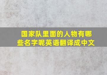 国家队里面的人物有哪些名字呢英语翻译成中文