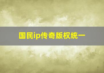 国民ip传奇版权统一