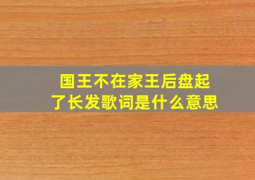 国王不在家王后盘起了长发歌词是什么意思