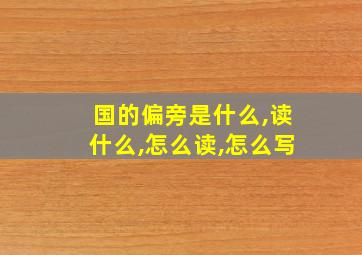 国的偏旁是什么,读什么,怎么读,怎么写