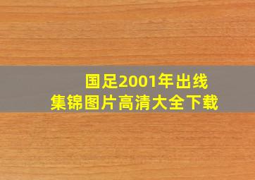 国足2001年出线集锦图片高清大全下载