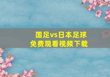 国足vs日本足球免费观看视频下载