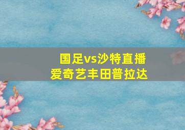 国足vs沙特直播爱奇艺丰田普拉达