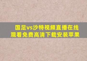 国足vs沙特视频直播在线观看免费高清下载安装苹果