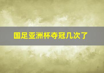 国足亚洲杯夺冠几次了