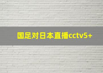 国足对日本直播cctv5+