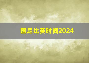 国足比赛时间2024