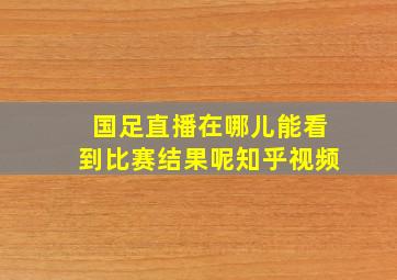 国足直播在哪儿能看到比赛结果呢知乎视频