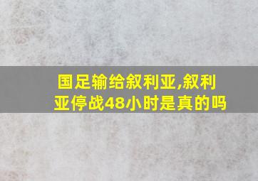 国足输给叙利亚,叙利亚停战48小时是真的吗