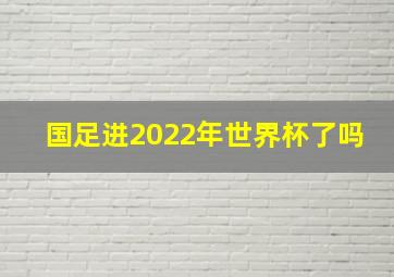 国足进2022年世界杯了吗