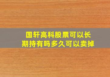 国轩高科股票可以长期持有吗多久可以卖掉