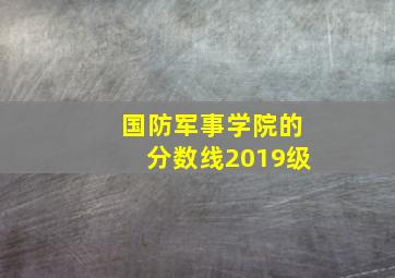 国防军事学院的分数线2019级