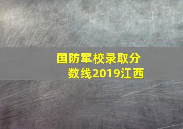 国防军校录取分数线2019江西