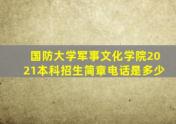 国防大学军事文化学院2021本科招生简章电话是多少