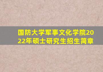 国防大学军事文化学院2022年硕士研究生招生简章