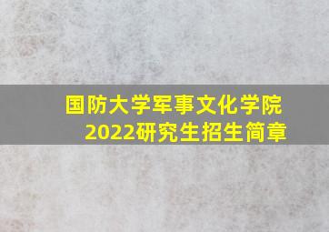 国防大学军事文化学院2022研究生招生简章