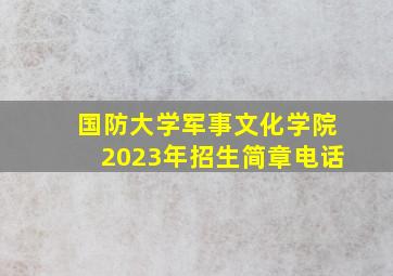 国防大学军事文化学院2023年招生简章电话