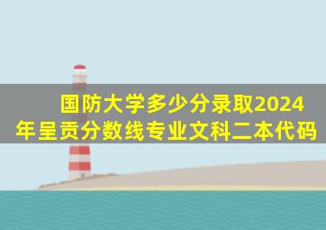 国防大学多少分录取2024年呈贡分数线专业文科二本代码