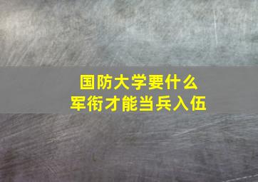 国防大学要什么军衔才能当兵入伍