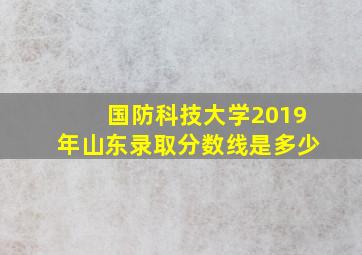 国防科技大学2019年山东录取分数线是多少