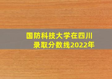 国防科技大学在四川录取分数线2022年