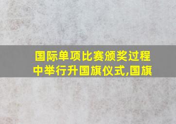 国际单项比赛颁奖过程中举行升国旗仪式,国旗