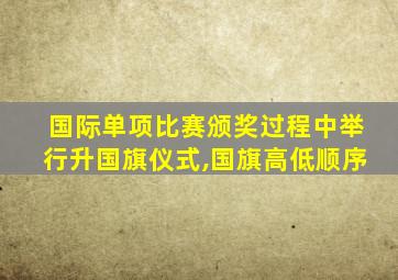 国际单项比赛颁奖过程中举行升国旗仪式,国旗高低顺序