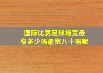 国际比赛足球场宽最窄多少码最宽八十码呢