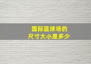 国际篮球场的尺寸大小是多少