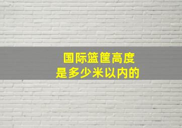 国际篮筐高度是多少米以内的