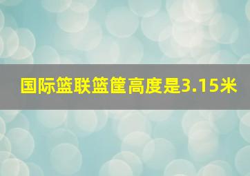 国际篮联篮筐高度是3.15米