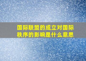 国际联盟的成立对国际秩序的影响是什么意思