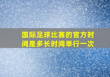 国际足球比赛的官方时间是多长时间举行一次