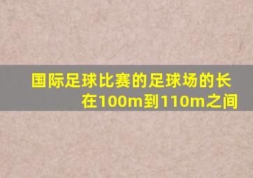 国际足球比赛的足球场的长在100m到110m之间