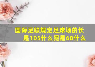 国际足联规定足球场的长是105什么宽是68什么