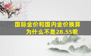 国际金价和国内金价换算为什么不是28.55呢