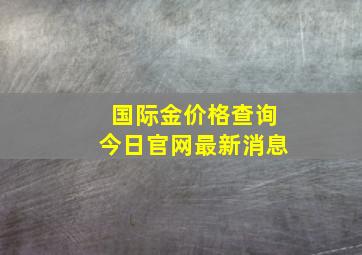 国际金价格查询今日官网最新消息