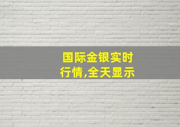 国际金银实时行情,全天显示