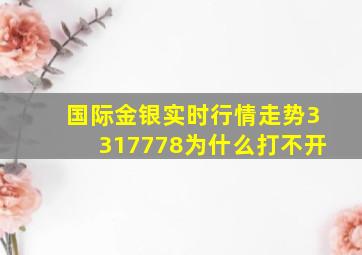 国际金银实时行情走势3317778为什么打不开