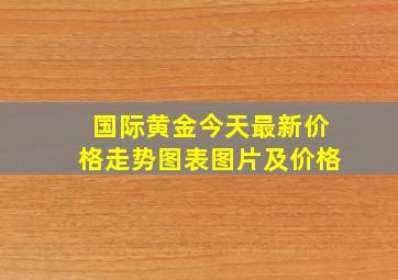 国际黄金今天最新价格走势图表图片及价格