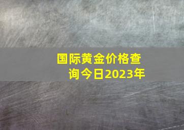 国际黄金价格查询今日2023年