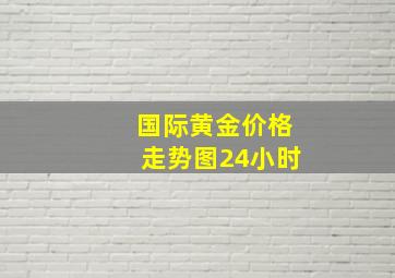 国际黄金价格走势图24小时