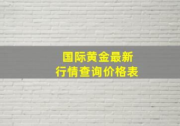 国际黄金最新行情查询价格表