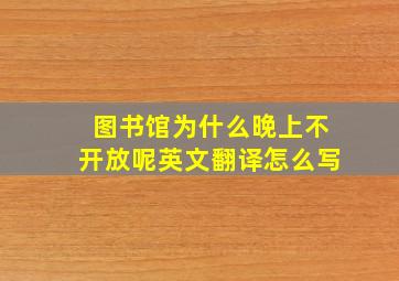 图书馆为什么晚上不开放呢英文翻译怎么写