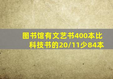 图书馆有文艺书400本比科技书的20/11少84本